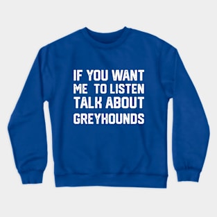 FUNNY IF YOU WANT ME TO LISTEN TALK ABOUT greyhounds Crewneck Sweatshirt